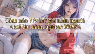 Cách nào 77win góc nhìn người chơi lâu năm, uptime 99.99%