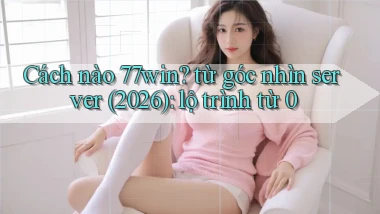 Cách nào 77win từ góc nhìn server (2026) lộ trình từ 0