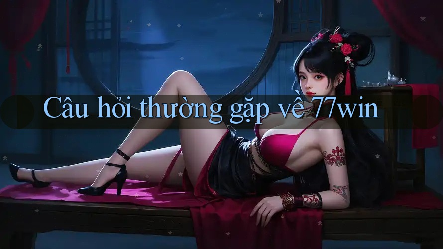 Câu hỏi thường gặp về 77win Câu hỏi thường gặp về 77win