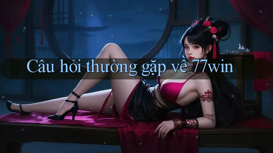 Câu hỏi thường gặp về 77win