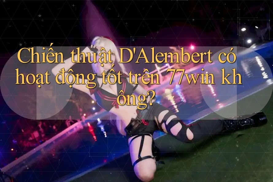 Chiến thuật D'Alembert có hoạt động tốt trên 77win không?