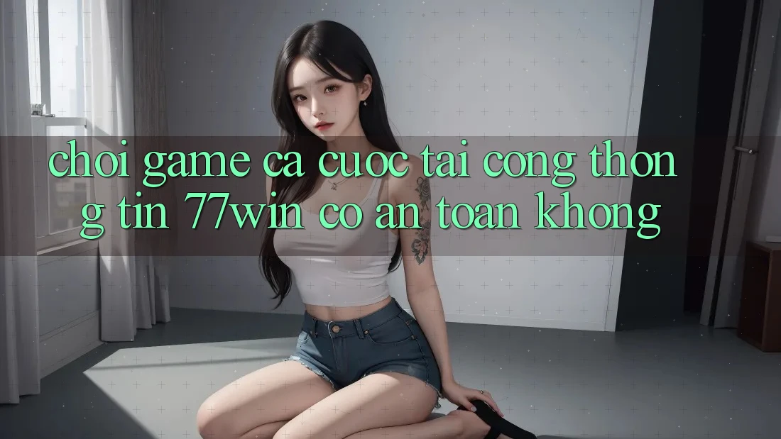 Chơi game cá cược tại cổng thông tin 77win có an toàn không?