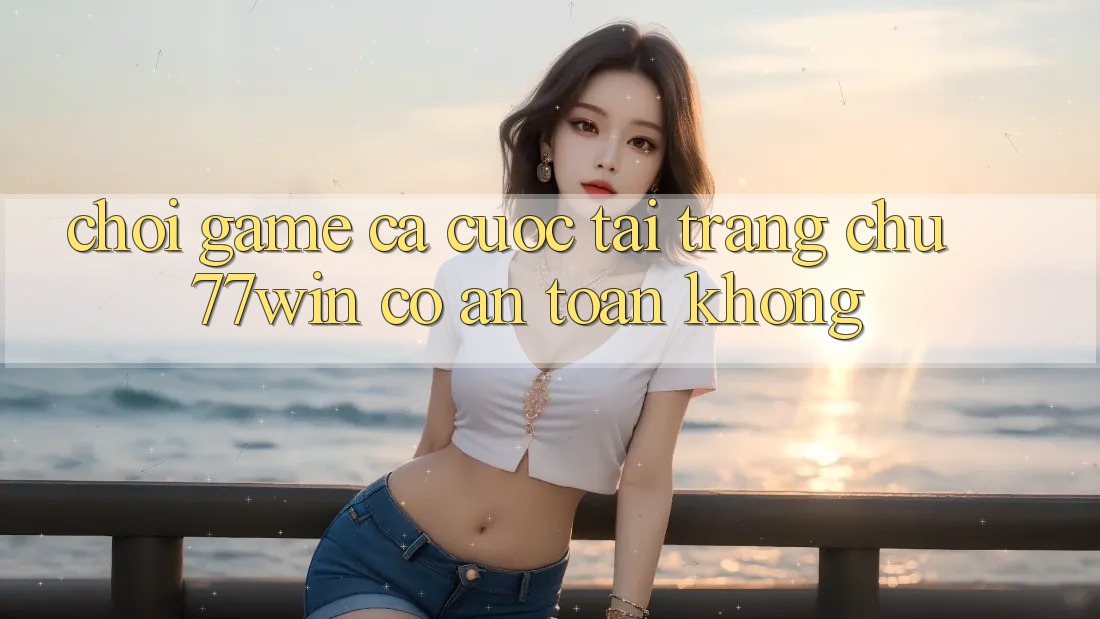 Chơi game cá cược tại trang chủ 77win có an toàn không? Chơi game cá cược tại trang chủ 77win có an toàn không?