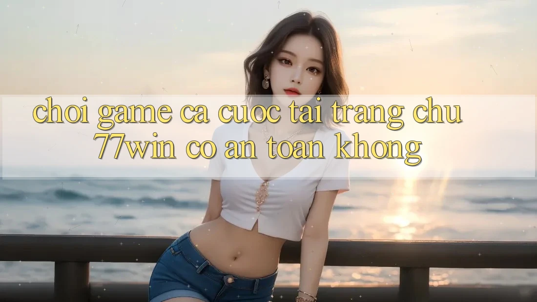 Chơi game cá cược tại trang chủ 77win có an toàn không?