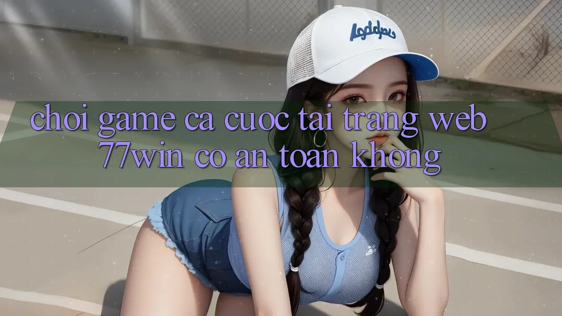 Chơi game cá cược tại trang web 77win có an toàn không?
