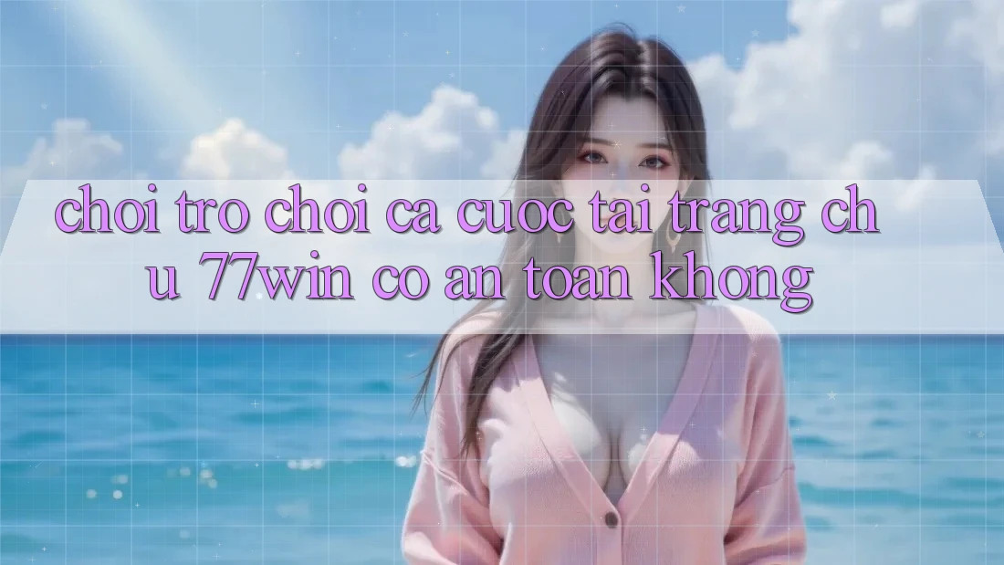 Chơi trò chơi cá cược tại trang chủ 77win có an toàn không?