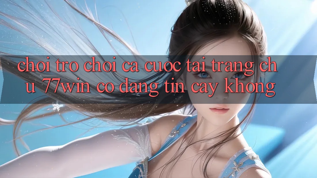 Chơi trò chơi cá cược tại trang chủ 77win có đáng tin cậy không?