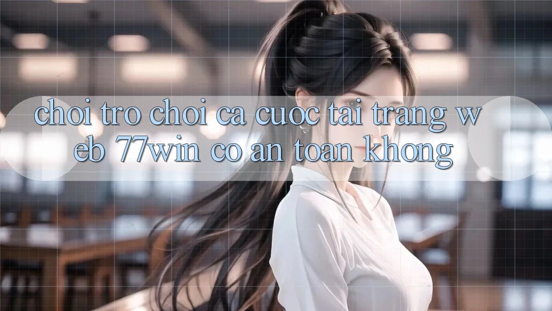 Chơi trò chơi cá cược tại trang web 77win có an toàn không?