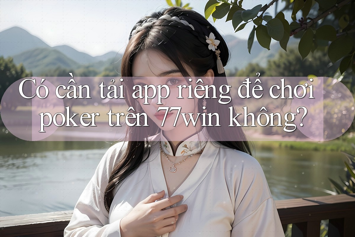 Có cần tải app riêng để chơi poker trên 77win không? Có cần tải app riêng để chơi poker trên 77win không?