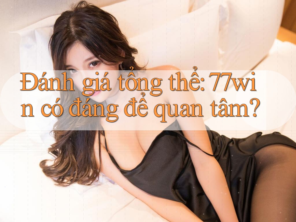 Đánh giá tổng thể: 77win có đáng để quan tâm? Đánh giá tổng thể: 77win có đáng để quan tâm?