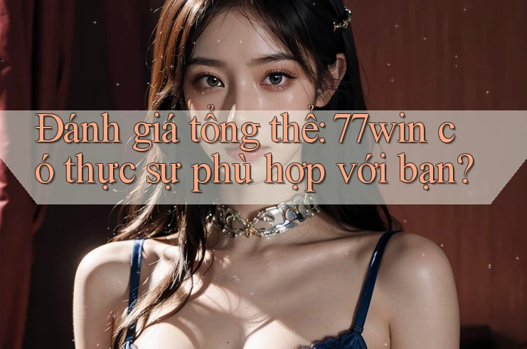 Đánh giá tổng thể: 77win có thực sự phù hợp với bạn? Đánh giá tổng thể: 77win có thực sự phù hợp với bạn?