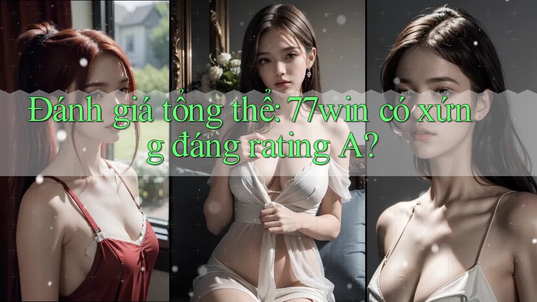 Đánh giá tổng thể: 77win có xứng đáng rating A?