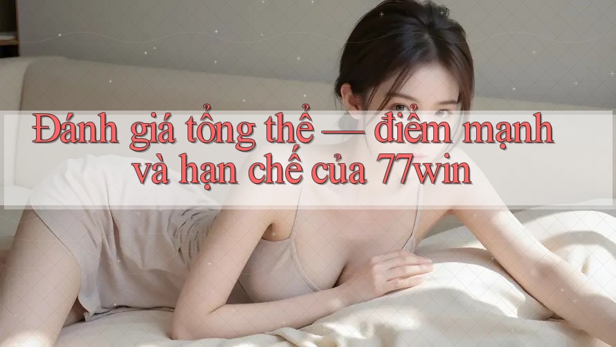 Đánh giá tổng thể — điểm mạnh và hạn chế của 77win Đánh giá tổng thể — điểm mạnh và hạn chế của 77win