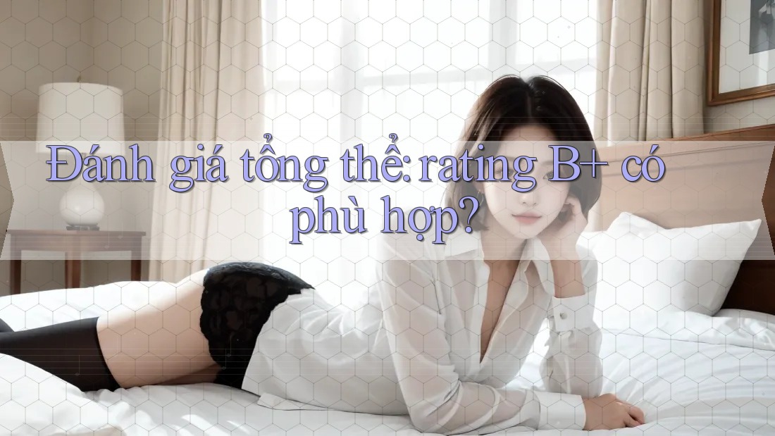 Đánh giá tổng thể: rating B+ có phù hợp? Đánh giá tổng thể: rating B+ có phù hợp?