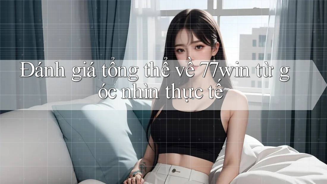 Đánh giá tổng thể về 77win từ góc nhìn thực tế