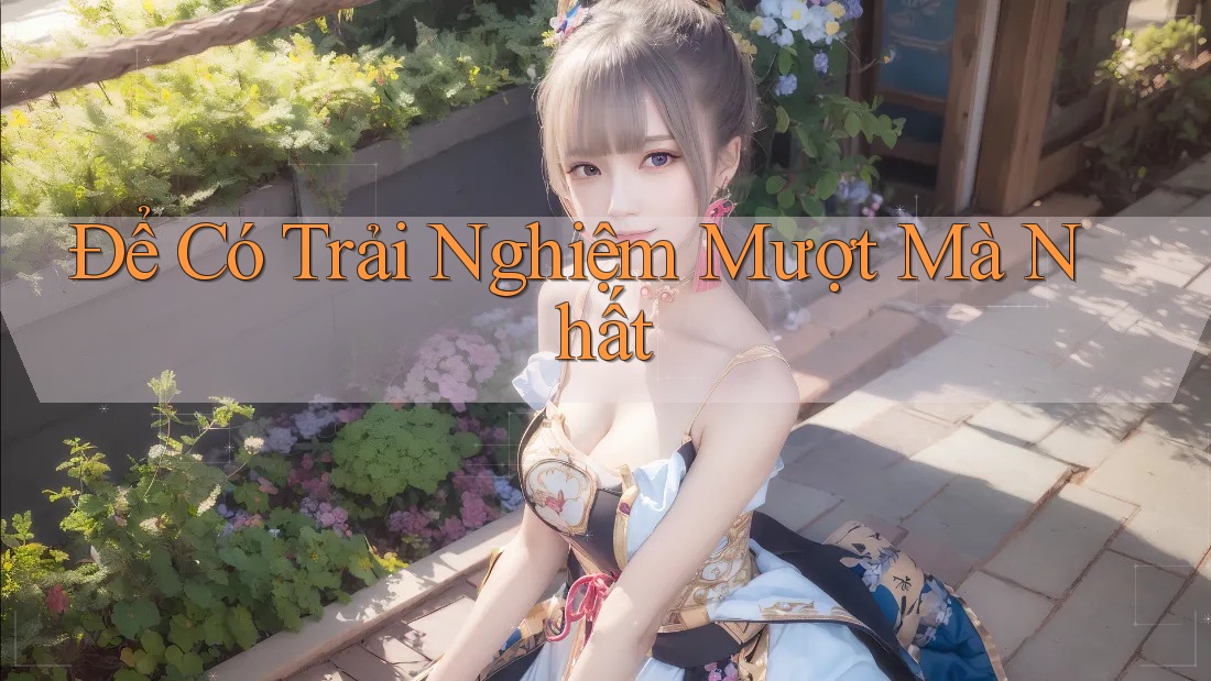 Để Có Trải Nghiệm Mượt Mà Nhất Để Có Trải Nghiệm Mượt Mà Nhất