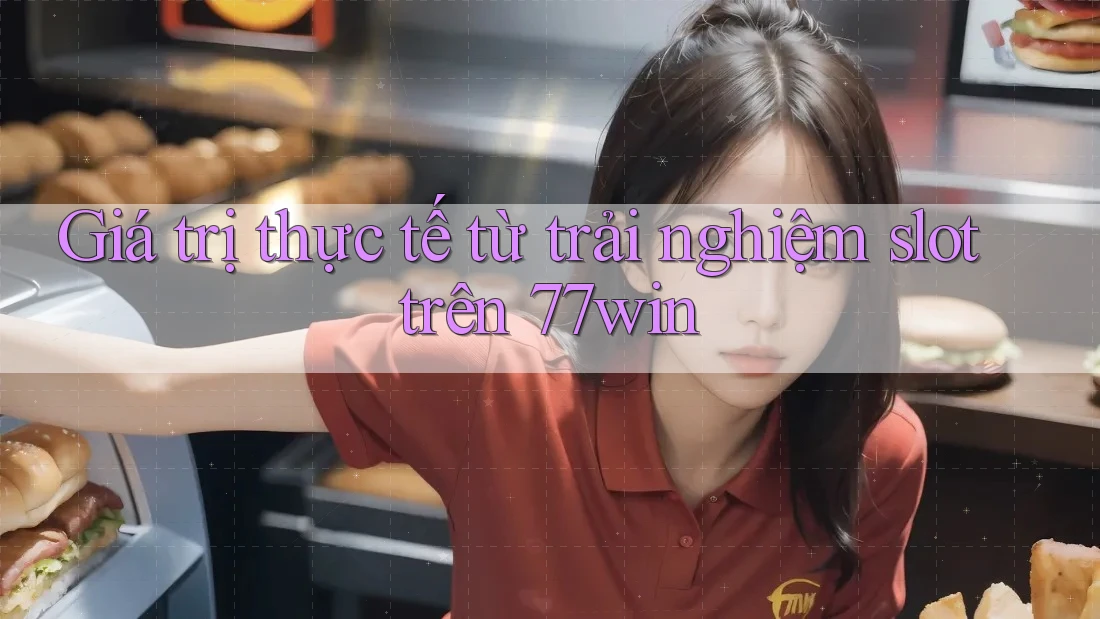 Giá trị thực tế từ trải nghiệm slot trên 77win Giá trị thực tế từ trải nghiệm slot trên 77win
