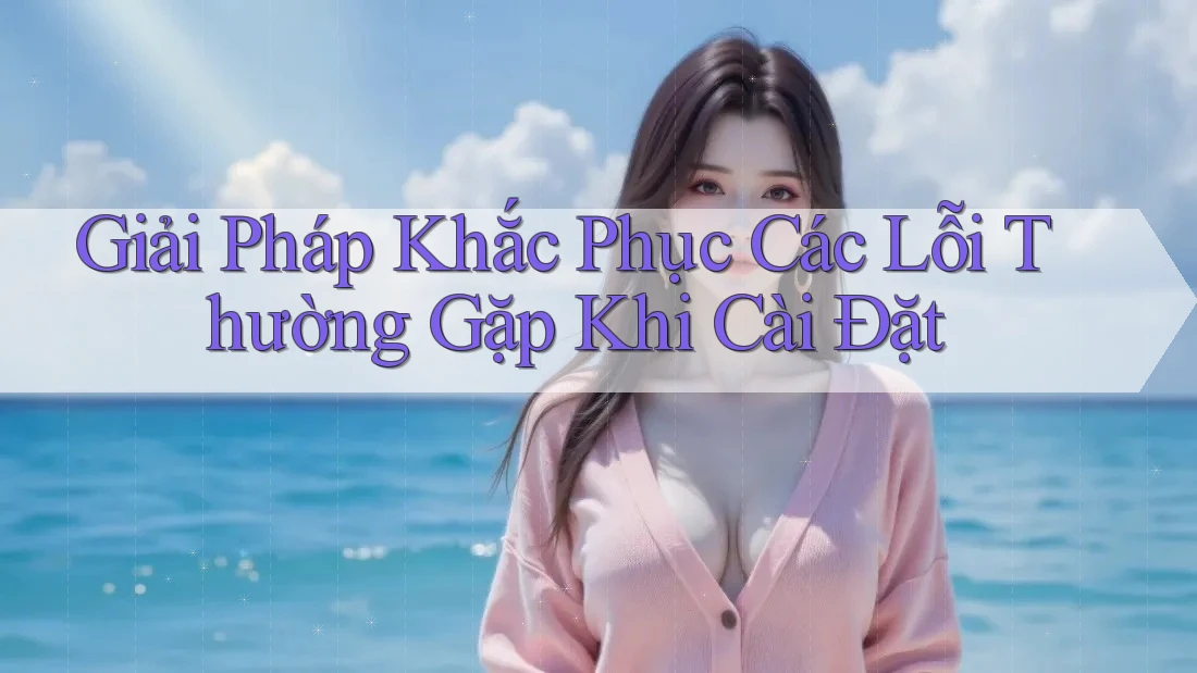 Giải Pháp Khắc Phục Các Lỗi Thường Gặp Khi Cài Đặt Giải Pháp Khắc Phục Các Lỗi Thường Gặp Khi Cài Đặt