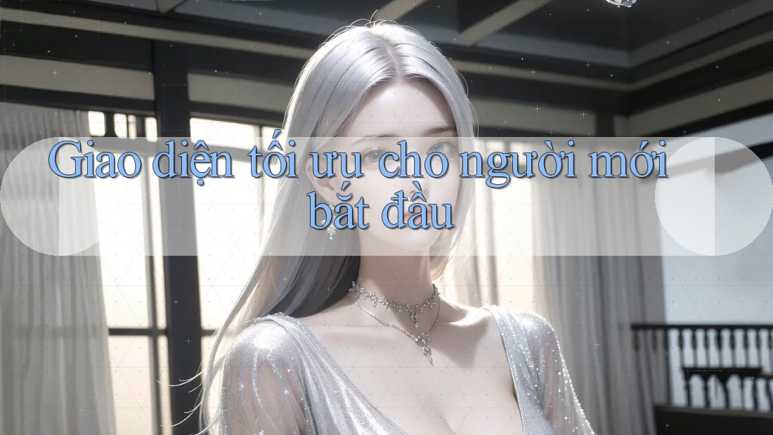 Giao diện tối ưu cho người mới bắt đầu Giao diện tối ưu cho người mới bắt đầu