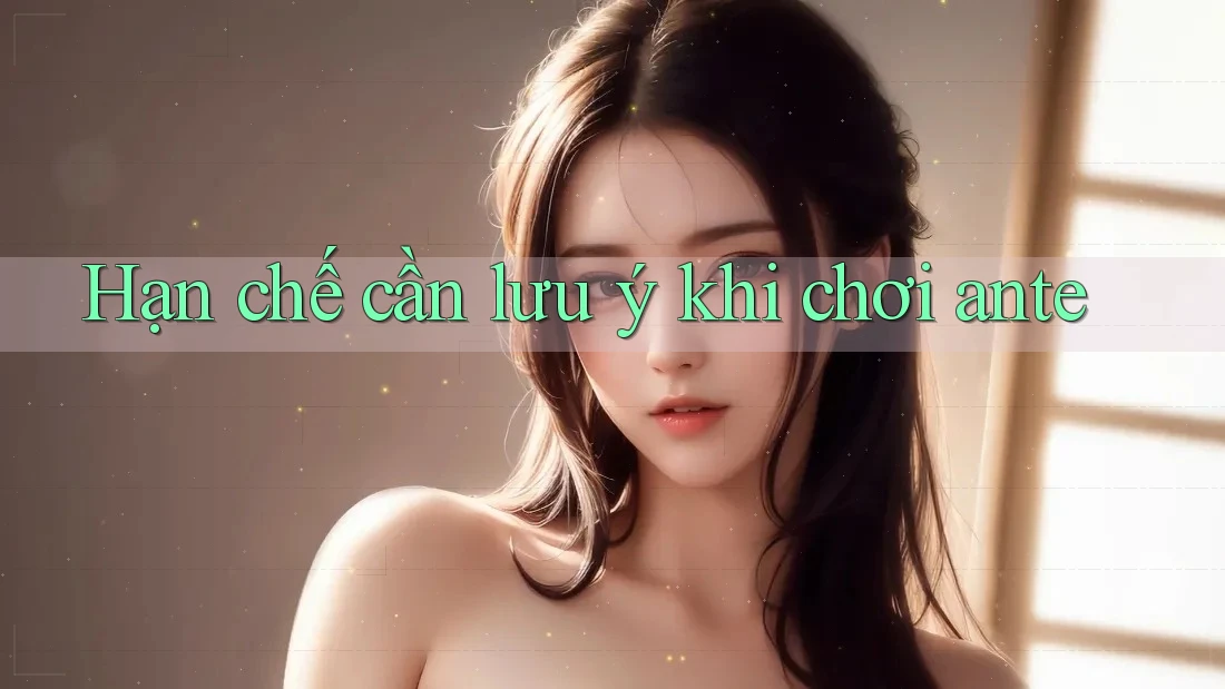 Hạn chế cần lưu ý khi chơi ante