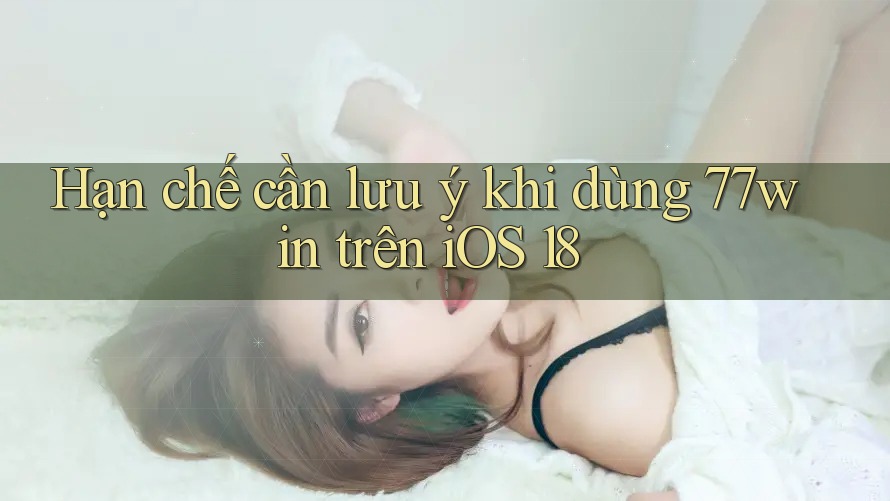 Hạn chế cần lưu ý khi dùng 77win trên iOS 18