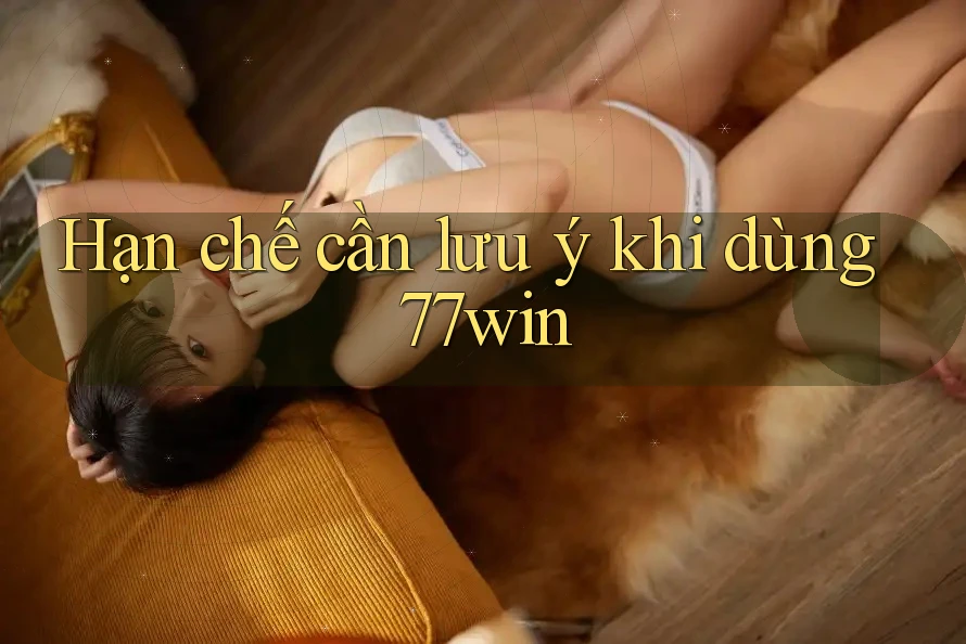 Hạn chế cần lưu ý khi dùng 77win Hạn chế cần lưu ý khi dùng 77win