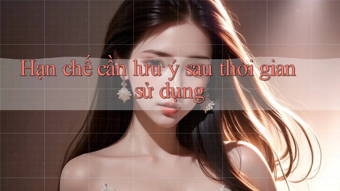 Hạn chế cần lưu ý sau thời gian sử dụng
