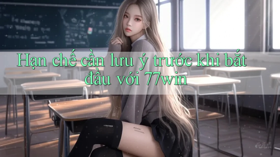 Hạn chế cần lưu ý trước khi bắt đầu với 77win