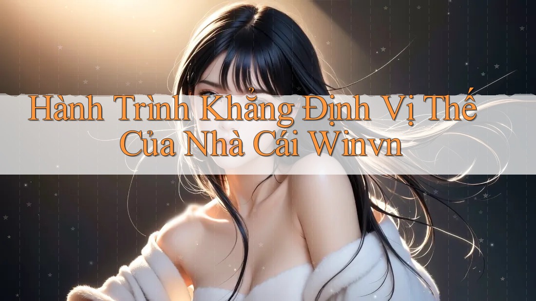 Hành Trình Khẳng Định Vị Thế Của Nhà Cái Winvn