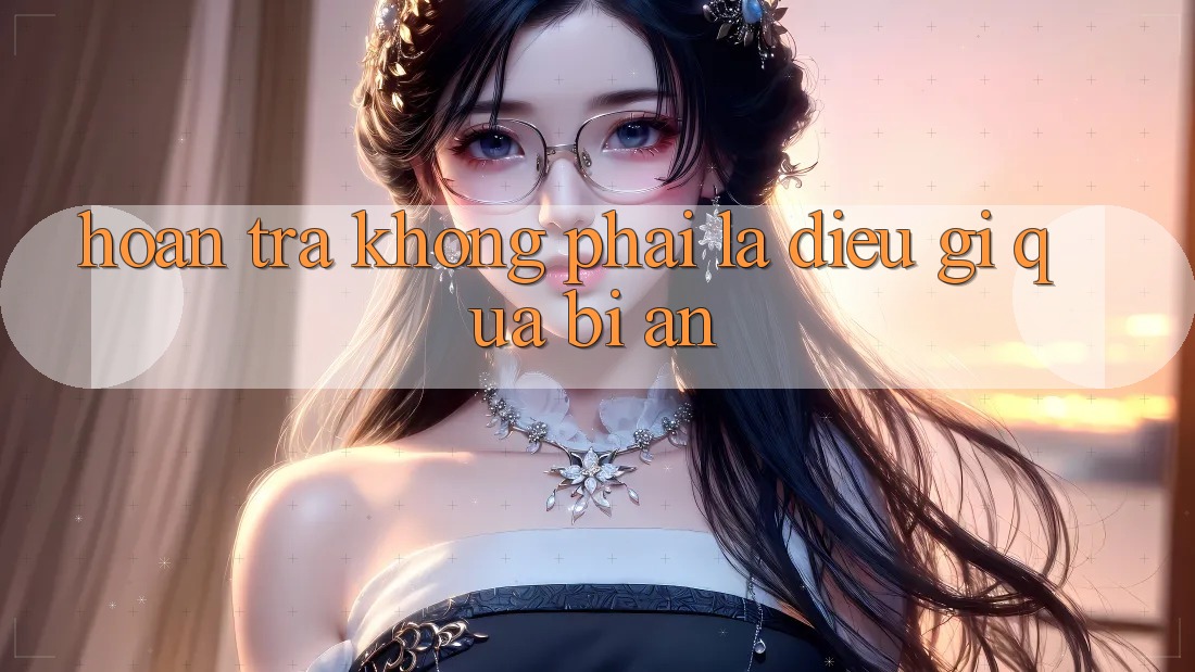 “Hoàn Trả” – Không Phải Là Điều Gì Quá Bí Ẩn