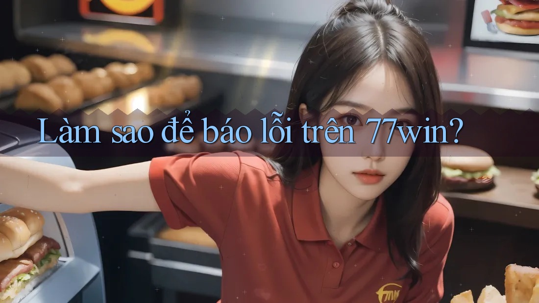 Làm sao để báo lỗi trên 77win? Làm sao để báo lỗi trên 77win?