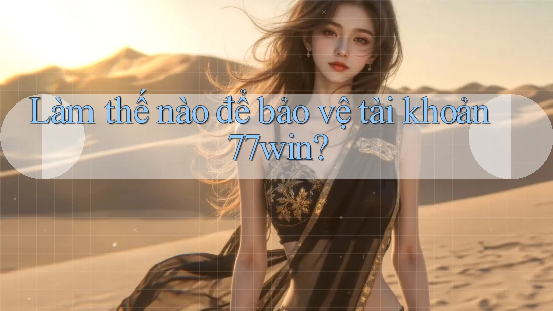 Làm thế nào để bảo vệ tài khoản 77win?