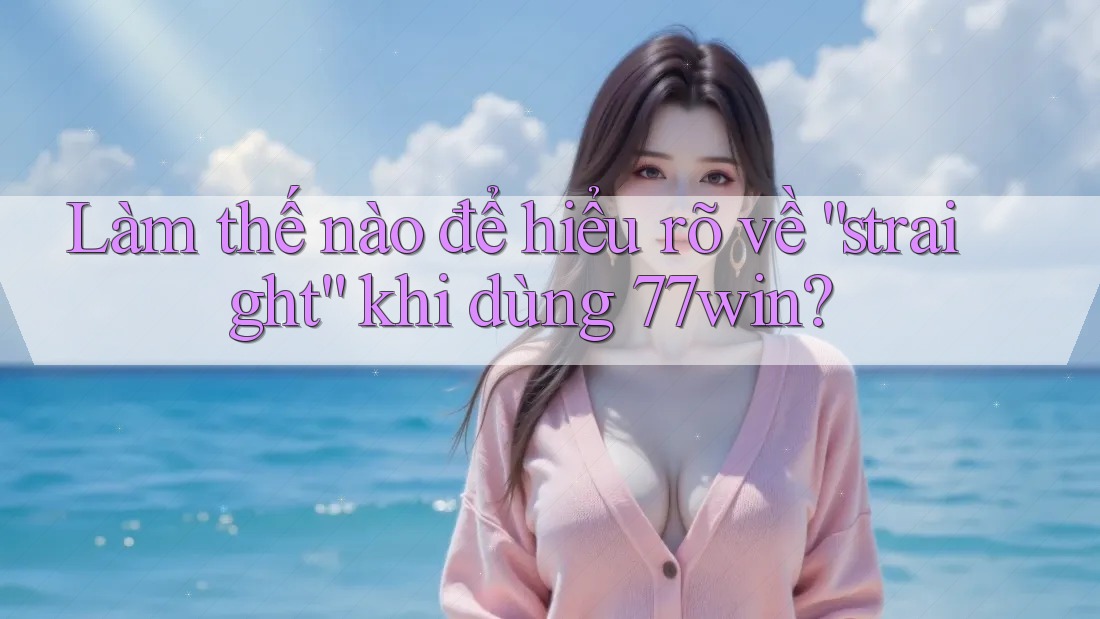 Làm thế nào để hiểu rõ về “straight” khi dùng 77win? Làm thế nào để hiểu rõ về “straight” khi dùng 77win?