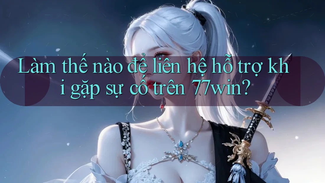 Làm thế nào để liên hệ hỗ trợ khi gặp sự cố trên 77win? Làm thế nào để liên hệ hỗ trợ khi gặp sự cố trên 77win?