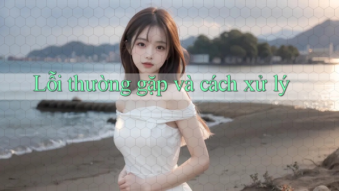 Lỗi thường gặp và cách xử lý