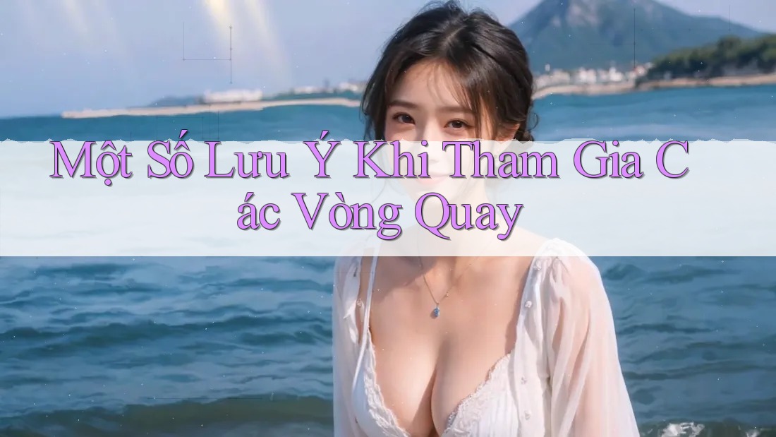Một Số Lưu Ý Khi Tham Gia Các Vòng Quay