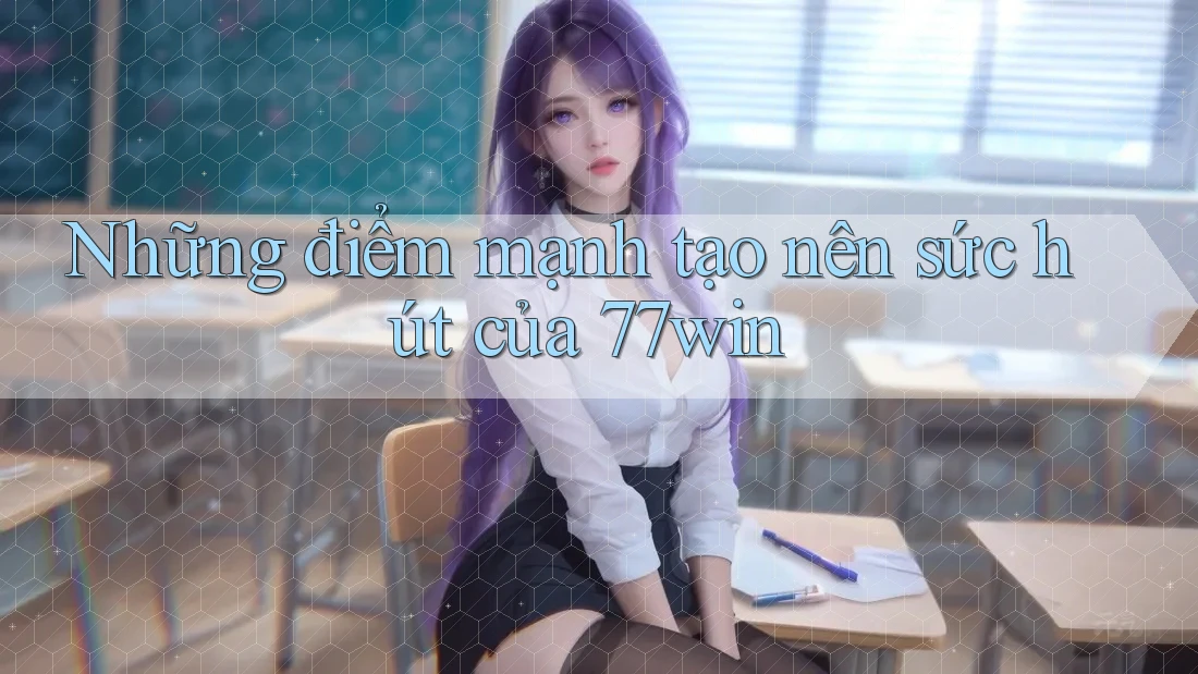 Những điểm mạnh tạo nên sức hút của 77win