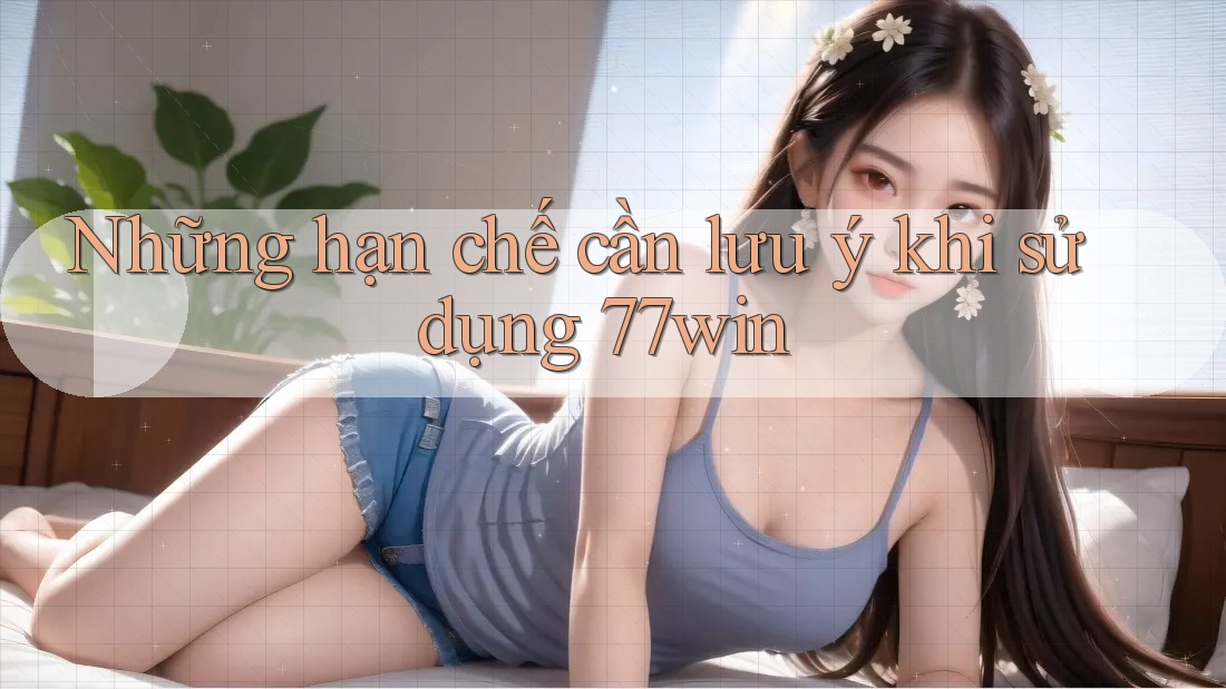 Những hạn chế cần lưu ý khi sử dụng 77win Những hạn chế cần lưu ý khi sử dụng 77win