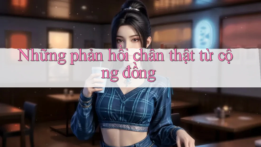 Những phản hồi chân thật từ cộng đồng Những phản hồi chân thật từ cộng đồng