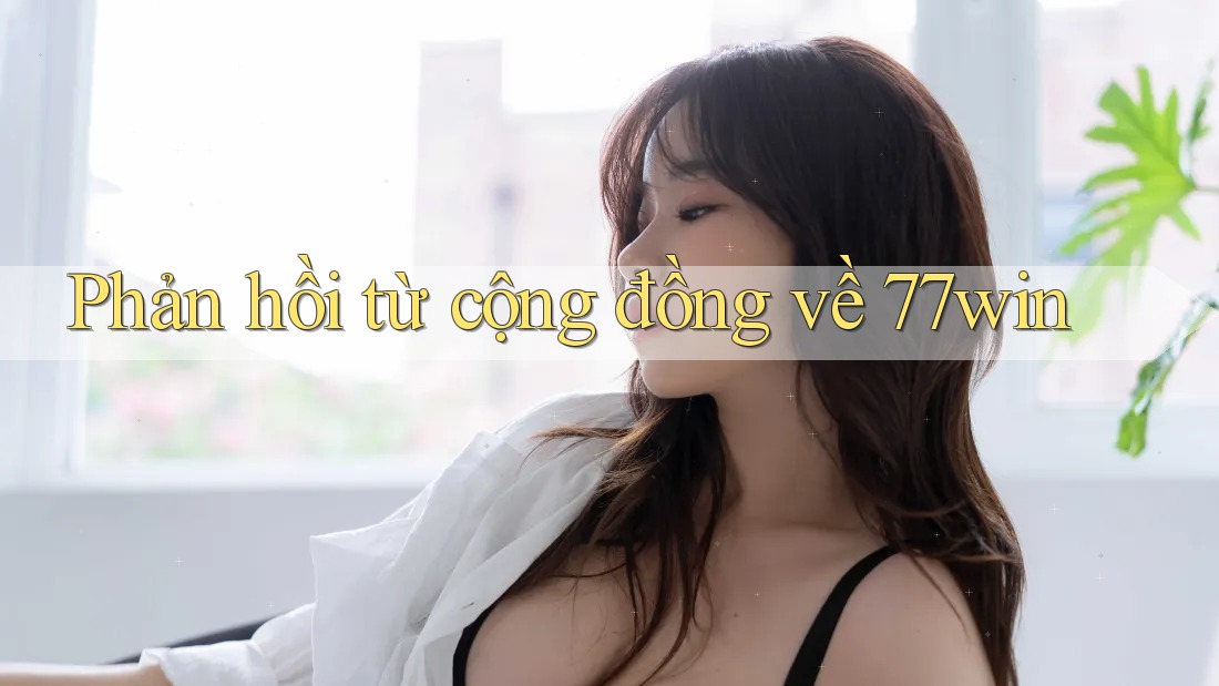 Phản hồi từ cộng đồng về 77win