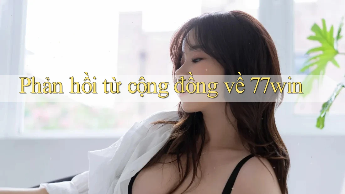 Phản hồi từ cộng đồng về 77win