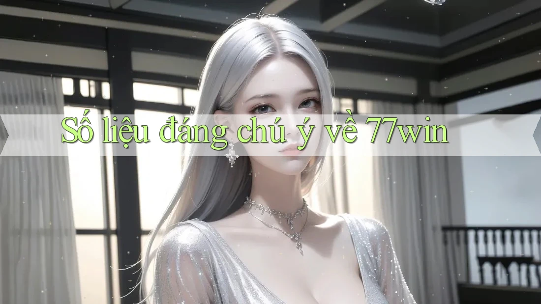 Số liệu đáng chú ý về 77win Số liệu đáng chú ý về 77win