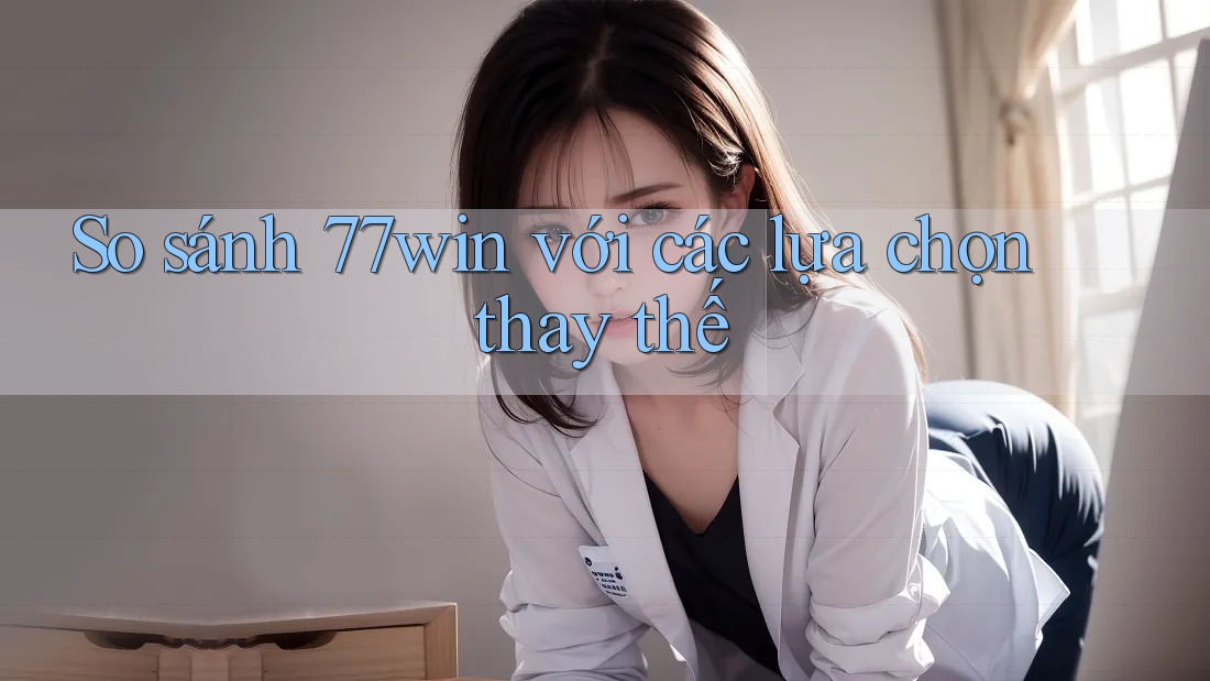 So sánh 77win với các lựa chọn thay thế So sánh 77win với các lựa chọn thay thế