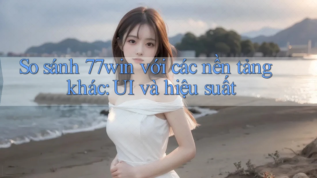 So sánh 77win với các nền tảng khác: UI và hiệu suất So sánh 77win với các nền tảng khác: UI và hiệu suất