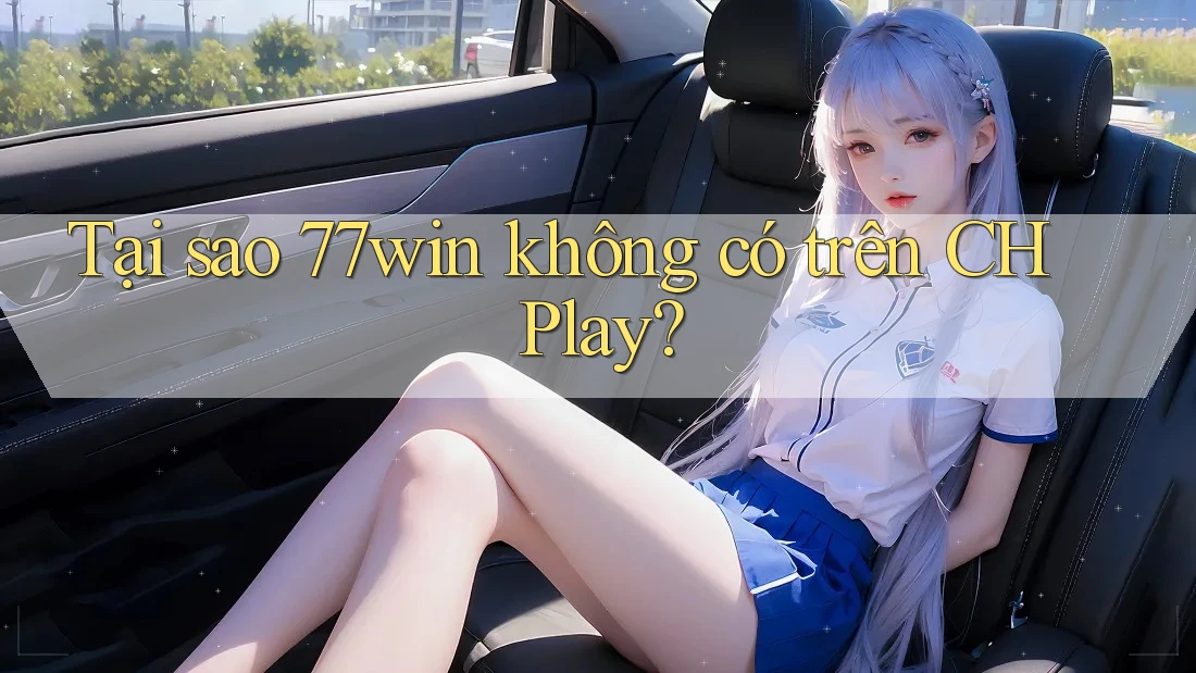 Tại sao 77win không có trên CH Play? Tại sao 77win không có trên CH Play?