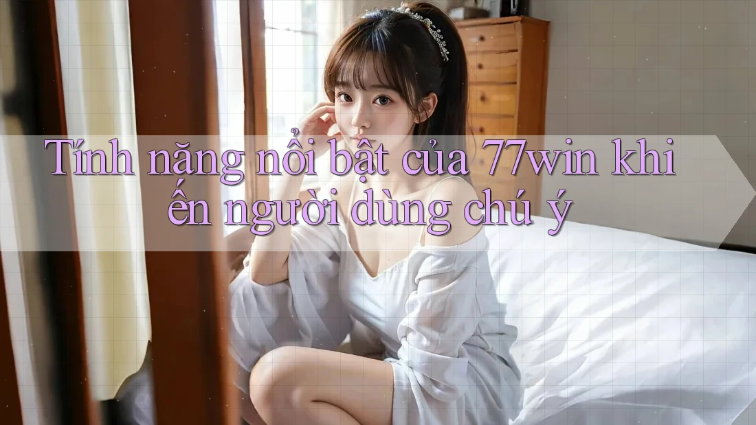 Tính năng nổi bật của 77win khiến người dùng chú ý