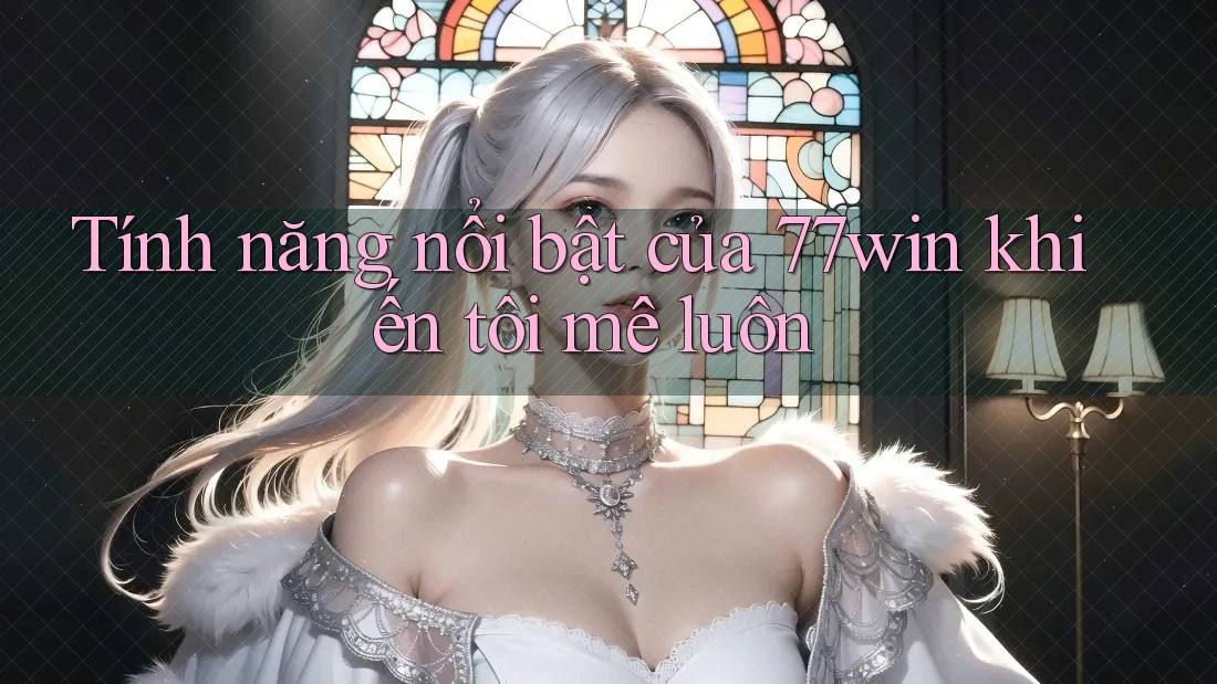 Tính năng nổi bật của 77win khiến tôi mê luôn Tính năng nổi bật của 77win khiến tôi mê luôn