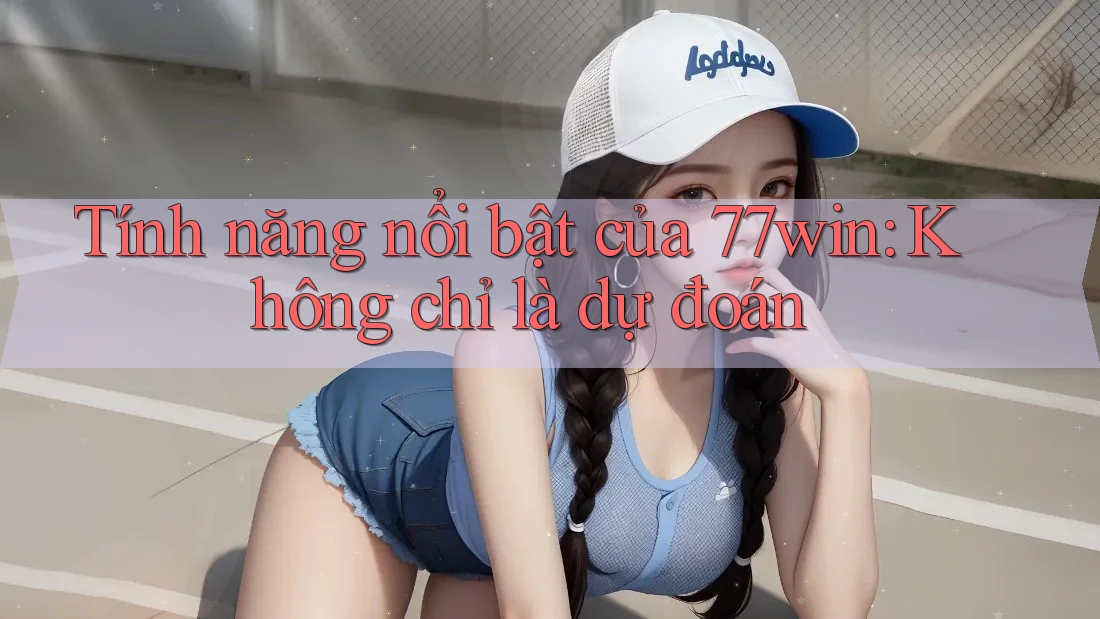 Tính năng nổi bật của 77win: Không chỉ là dự đoán
