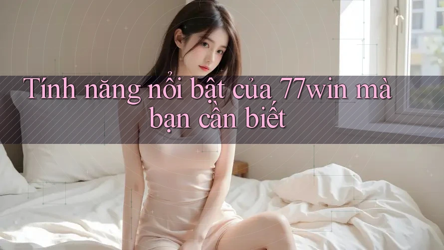 Tính năng nổi bật của 77win mà bạn cần biết Tính năng nổi bật của 77win mà bạn cần biết