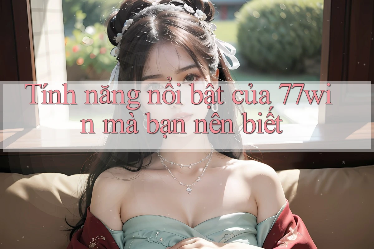 Tính năng nổi bật của 77win mà bạn nên biết